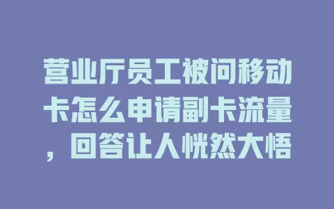 营业厅员工被问移动卡怎么申请副卡流量，回答让人恍然大悟
