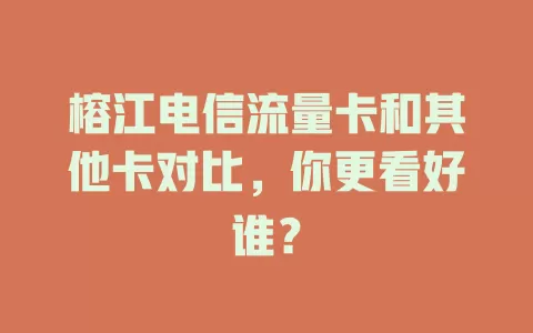 榕江电信流量卡和其他卡对比，你更看好谁？