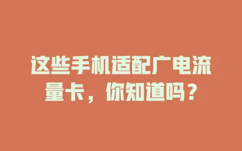 这些手机适配广电流量卡，你知道吗？