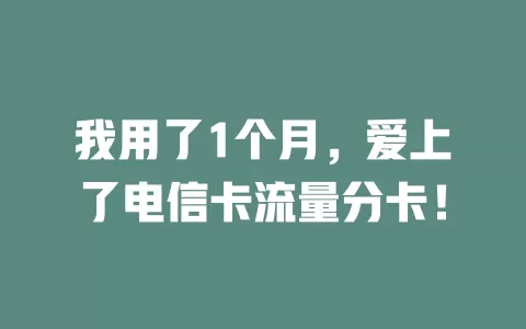 我用了1个月，爱上了电信卡流量分卡！