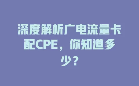 深度解析广电流量卡配CPE，你知道多少？