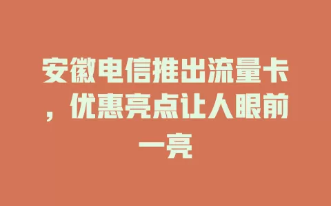 安徽电信推出流量卡，优惠亮点让人眼前一亮