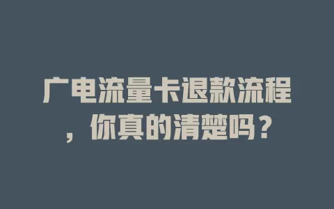 广电流量卡退款流程，你真的清楚吗？