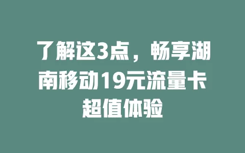 了解这3点，畅享湖南移动19元流量卡超值体验