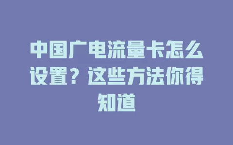 中国广电流量卡怎么设置？这些方法你得知道