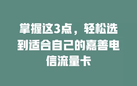 掌握这3点，轻松选到适合自己的嘉善电信流量卡