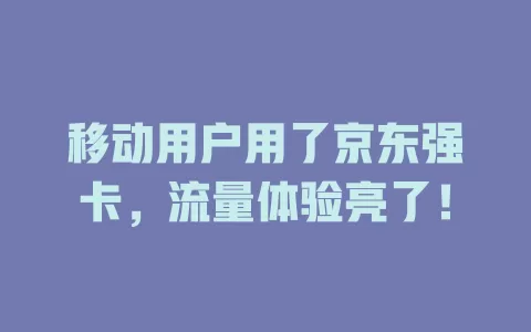 移动用户用了京东强卡，流量体验亮了！