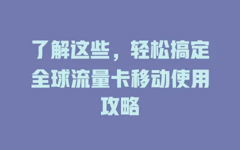 了解这些，轻松搞定全球流量卡移动使用攻略