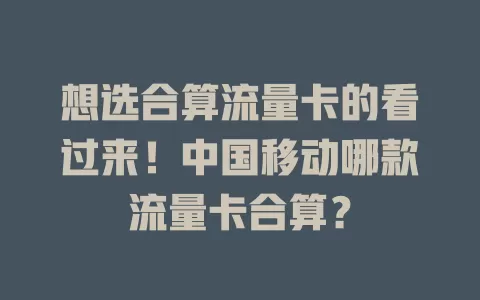 想选合算流量卡的看过来！中国移动哪款流量卡合算？