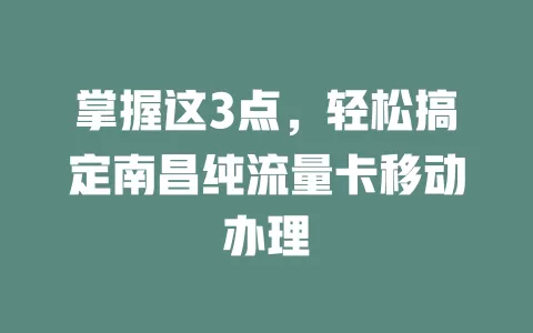 掌握这3点，轻松搞定南昌纯流量卡移动办理