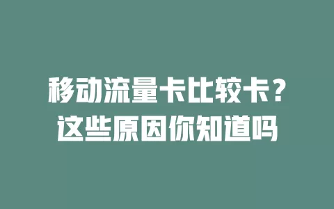 移动流量卡比较卡？这些原因你知道吗