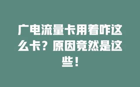 广电流量卡用着咋这么卡？原因竟然是这些！