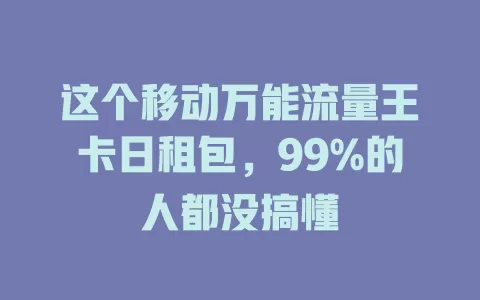 这个移动万能流量王卡日租包，99%的人都没搞懂