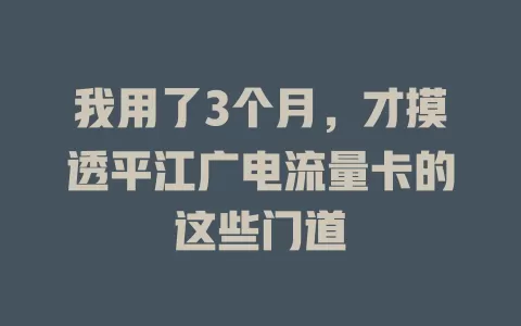 我用了3个月，才摸透平江广电流量卡的这些门道