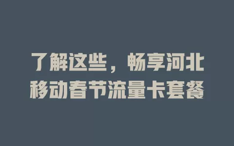了解这些，畅享河北移动春节流量卡套餐
