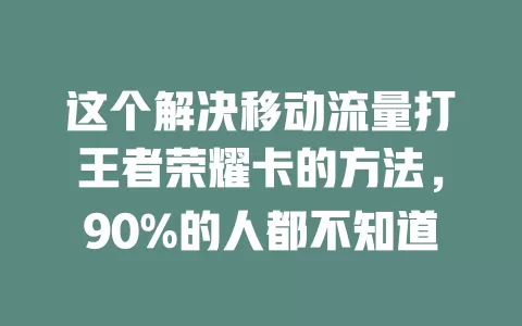 这个解决移动流量打王者荣耀卡的方法，90%的人都不知道