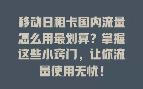 移动日租卡国内流量怎么用最划算？掌握这些小窍门，让你流量使用无忧！