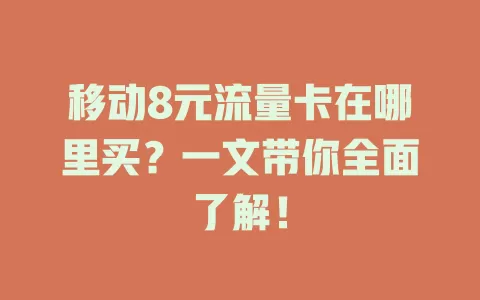 移动8元流量卡在哪里买？一文带你全面了解！