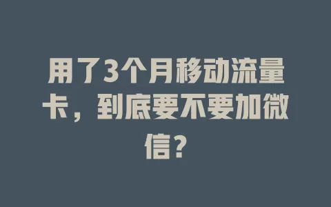 用了3个月移动流量卡，到底要不要加微信？