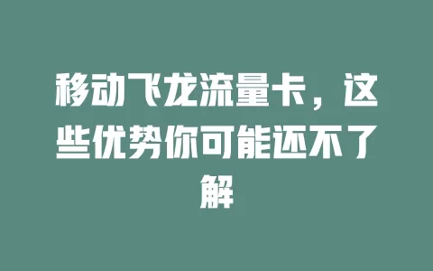 移动飞龙流量卡，这些优势你可能还不了解