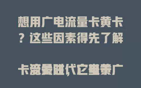 想用广电流量卡黄卡？这些因素得先了解

流量时代广电黄卡受关注，它基于广电资源，理论能提供稳定服务，覆盖逐年扩大。但使用受多种因素影响，像基站建设、设备兼容，套餐也关键。能否使用不能简单作答，需综合考量多因素。