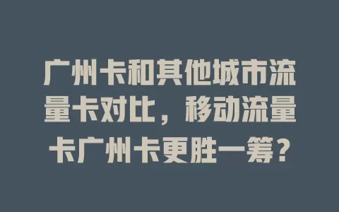 广州卡和其他城市流量卡对比，移动流量卡广州卡更胜一筹？