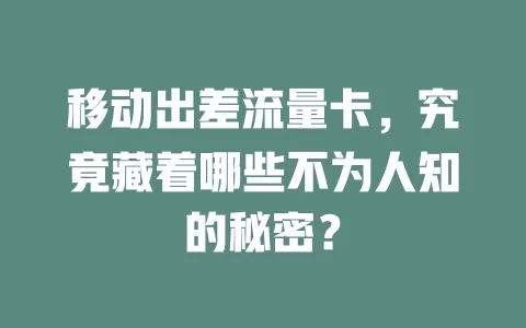 移动出差流量卡，究竟藏着哪些不为人知的秘密？
