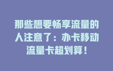 那些想要畅享流量的人注意了：办卡移动流量卡超划算！