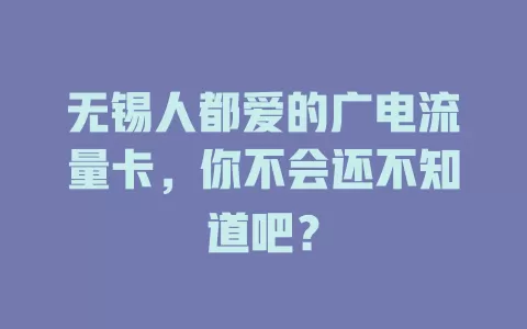 无锡人都爱的广电流量卡，你不会还不知道吧？