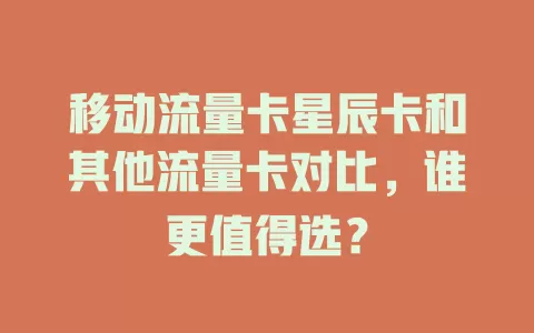移动流量卡星辰卡和其他流量卡对比，谁更值得选？