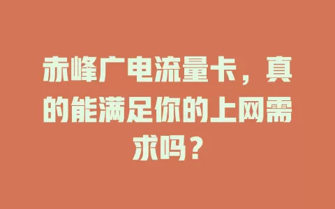 赤峰广电流量卡，真的能满足你的上网需求吗？