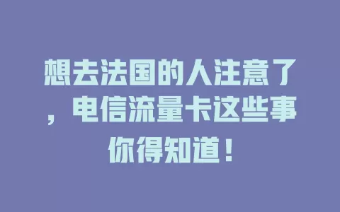 想去法国的人注意了，电信流量卡这些事你得知道！