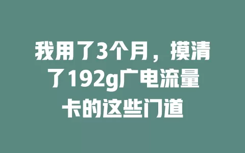 我用了3个月，摸清了192g广电流量卡的这些门道