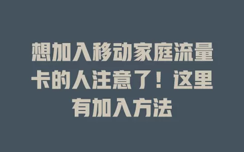 想加入移动家庭流量卡的人注意了！这里有加入方法
