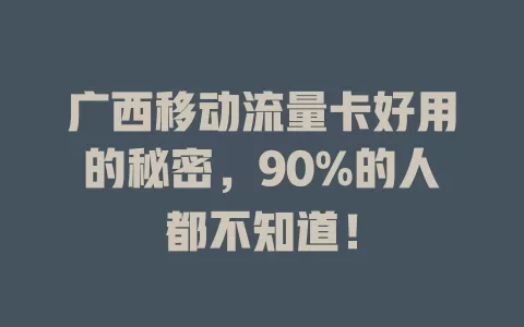 广西移动流量卡好用的秘密，90%的人都不知道！