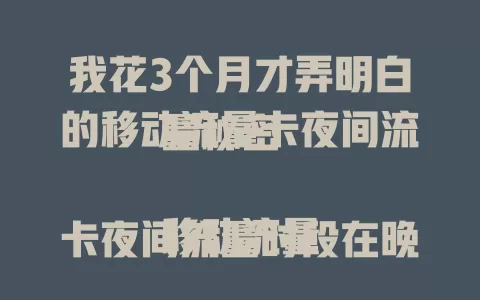 我花3个月才弄明白的移动流量卡夜间流量秘密

移动流量卡夜间流量时段在晚10点到次日早6点，对夜用手机族超贴心，费用实惠，夜间流量占比30% - 40%，使用还有小窍门，能省不少开支，快研究自家卡规则优惠