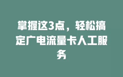 掌握这3点，轻松搞定广电流量卡人工服务