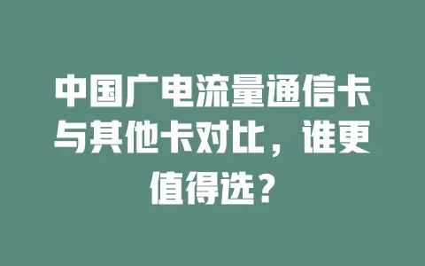 中国广电流量通信卡与其他卡对比，谁更值得选？