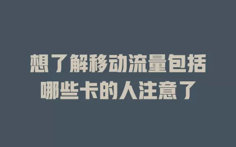 想了解移动流量包括哪些卡的人注意了