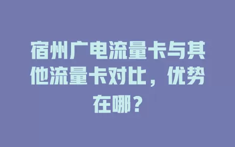 宿州广电流量卡与其他流量卡对比，优势在哪？