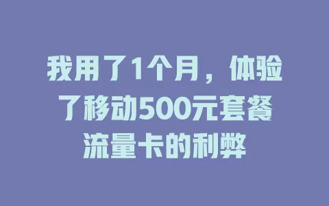 我用了1个月，体验了移动500元套餐流量卡的利弊