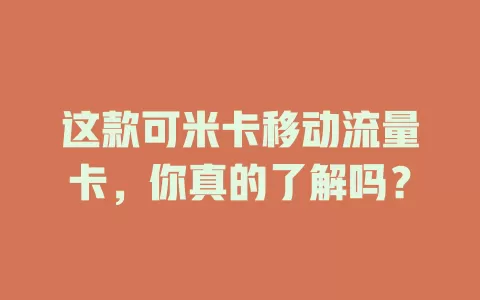 这款可米卡移动流量卡，你真的了解吗？
