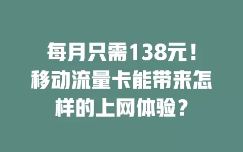 每月只需138元！移动流量卡能带来怎样的上网体验？