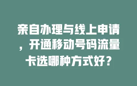 亲自办理与线上申请，开通移动号码流量卡选哪种方式好？