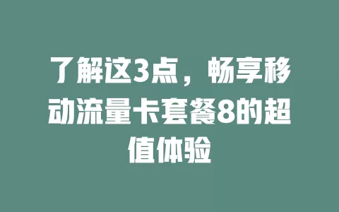 了解这3点，畅享移动流量卡套餐8的超值体验