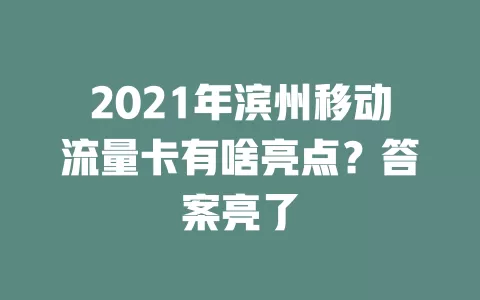 2021年滨州移动流量卡有啥亮点？答案亮了