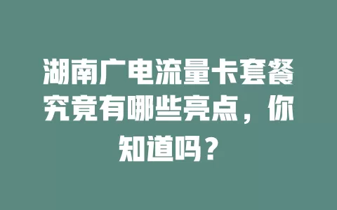 湖南广电流量卡套餐究竟有哪些亮点，你知道吗？