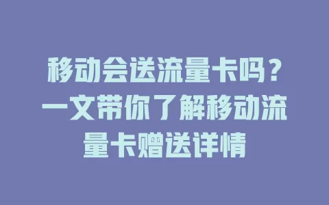 移动会送流量卡吗？一文带你了解移动流量卡赠送详情