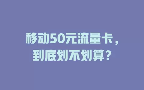 移动50元流量卡，到底划不划算？