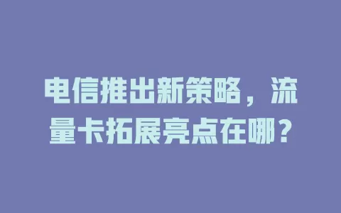 电信推出新策略，流量卡拓展亮点在哪？